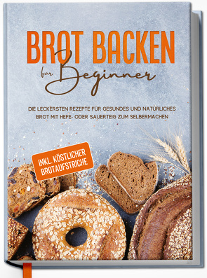 Brot backen für Beginner: Die leckersten Rezepte für gesundes und natürliches Brot mit Hefe- oder Sauerteig zum Selbermachen – inkl. köstlicher Brotaufstriche von Lehmhuis,  Claudia