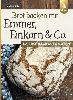Brot backen mit Emmer, Einkorn und Co. im Brotbackautomaten von Beile,  Mirjam