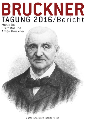 Bruckner Tagung 2016 / Bericht von Föger,  Sandra, Harrandt,  Andrea, Hilscher,  Elisabeth, Judex,  Bernhard, Krawarik,  Hans, Lindner,  Andreas, Mayer,  Johannes Leopold, Neuhuber,  Christian, Petermayr,  Klaus, Radinger,  Christoph, Söllner,  Michael, Wagner,  Karin