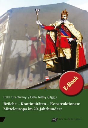 Brüche – Kontinuitäten – Konstruktionen: Mitteleuropa im 20. Jahrhundert von Szentiványi,  Réka, Teleky,  Béla