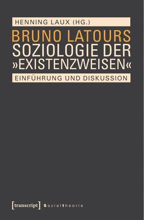 Bruno Latours Soziologie der »Existenzweisen« von Laux,  Henning