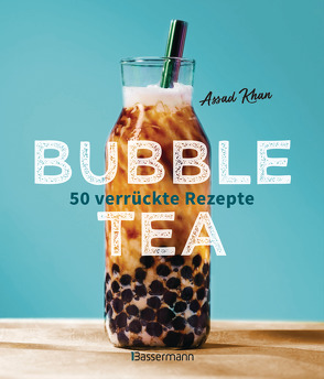 Bubble Tea selber machen – 50 verrückte Rezepte für kalte und heiße Bubble Tea Cocktails und Mocktails. Mit oder ohne Krone von Khan,  Assad, Krabbe,  Wiebke