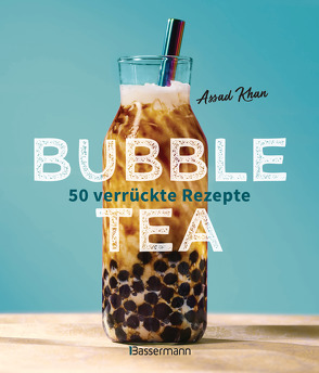 Bubble Tea selber machen – 50 verrückte Rezepte für kalte und heiße Bubble Tea Cocktails und Mocktails. Mit oder ohne Krone von Khan,  Assad