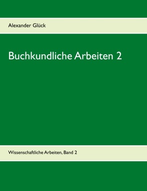 Buchkundliche Arbeiten 2. Die Säkularisation in Württemberg. Die Frage des Buchschmucks in den Gutenberg-Drucken. von Glück,  Alexander