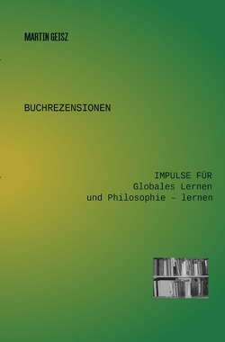 Buchrezensionen Globales Lernen und Philosophie -lernen / Buchrezensionen: Impulse für Globales Lernen und Philosophie – lernen von Geisz,  Martin