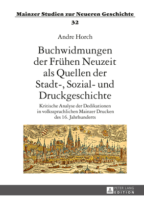 Buchwidmungen der Frühen Neuzeit als Quellen der Stadt-, Sozial- und Druckgeschichte von Horch,  Andre