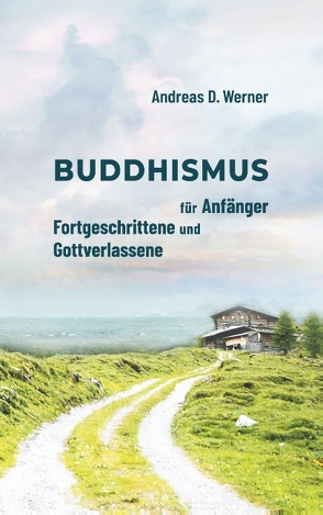Buddhismus für Anfänger, Fortgeschrittene und Gottverlassene von Werner,  Andreas D.