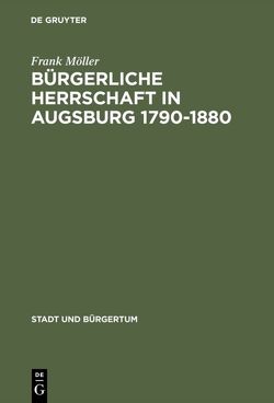 Bürgerliche Herrschaft in Augsburg 1790–1880 von Möller,  Frank