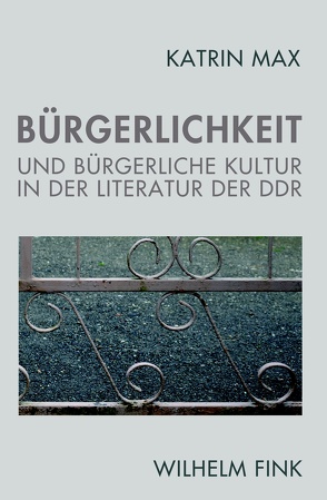 Bürgerlichkeit und bürgerliche Kultur in der Literatur der DDR von Max,  Katrin