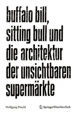 Buffalo Bill, Sitting Bull und die Architektur der unsichtbaren Supermärkte von Pöschl,  Wolfgang