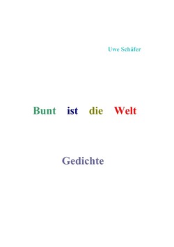 Bunt ist die Welt Gedichte von Schäfer,  Uwe