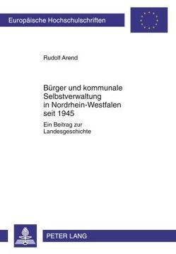 Bürger und kommunale Selbstverwaltung in Nordrhein-Westfalen seit 1945 von Arend,  Rudolf