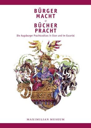 Bürgermacht & Bücherpracht – Die Augsburger Prachtcodices in Eton und im Escorial von Emmendörffer,  Christoph, Zäh,  Helmut