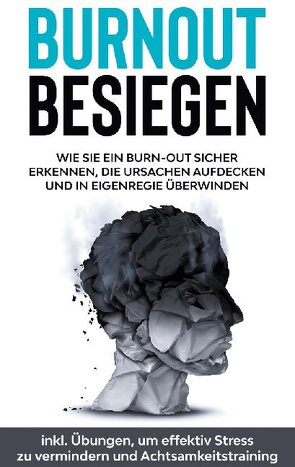 Burnout besiegen: Wie Sie ein Burn-Out sicher erkennen, die Ursachen aufdecken und in Eigenregie überwinden – inkl. Übungen, um effektiv Stress zu vermindern und Achtsamkeitstraining von Götz,  Christoph