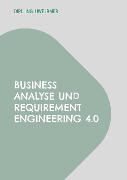 Business Analyse und Requirement Engineering 4.0 von Irmer,  Dipl. Ing. Uwe