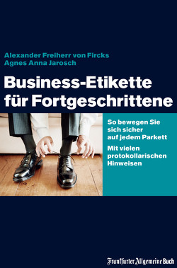Business-Etikette für Fortgeschrittene von Fircks,  Alexander von, Jarosch,  Agnes Anna
