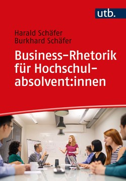 Business-Rhetorik für Hochschulabsolvent:innen von Schäfer,  Burkhard, Schäfer,  Harald