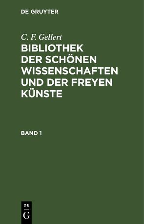 C. F. Gellert: Bibliothek der schönen Wissenschaften und der freyen Künste / C. F. Gellert: Bibliothek der schönen Wissenschaften und der freyen Künste. Band 1 von Gellert,  C. F.