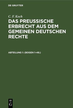 C. F. Koch: Das preußische Erbrecht aus dem gemeinen deutschen Rechte / (Bogen 1–49.) von Koch,  C. F.