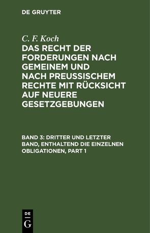 C. F. Koch: Das Recht der Forderungen nach Gemeinem und nach Preußischem… / Dritter und letzter Band, enthaltend die einzelnen Obligationen von Koch,  C. F.