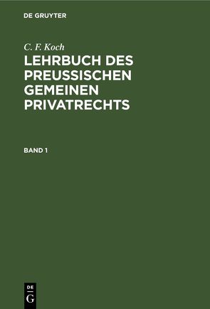 C. F. Koch: Lehrbuch des Preußischen gemeinen Privatrechts / C. F. Koch: Lehrbuch des Preußischen gemeinen Privatrechts. Band 1 von Koch,  C. F.