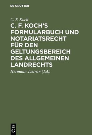 C. F. Koch’s Formularbuch und Notariatsrecht für den Geltungsbereich des Allgemeinen Landrechts von Jastrow,  Hermann, Koch,  C. F.