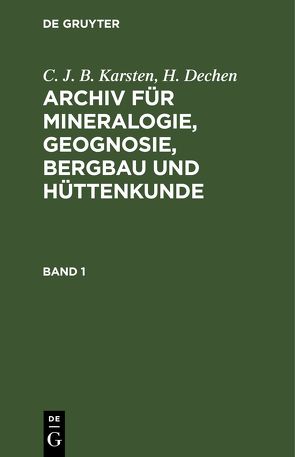 C. J. B. Karsten; H. Dechen: Archiv für Mineralogie, Geognosie, Bergbau und Hüttenkunde / C. J. B. Karsten; H. Dechen: Archiv für Mineralogie, Geognosie, Bergbau und Hüttenkunde. Band 1 von Dechen,  H., Karsten,  C. J. B.