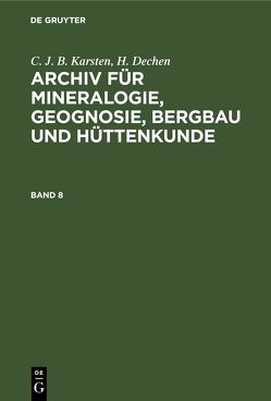 C. J. B. Karsten; H. Dechen: Archiv für Mineralogie, Geognosie, Bergbau und Hüttenkunde / C. J. B. Karsten; H. Dechen: Archiv für Mineralogie, Geognosie, Bergbau und Hüttenkunde. Band 8 von Dechen,  H., Karsten,  C. J. B.