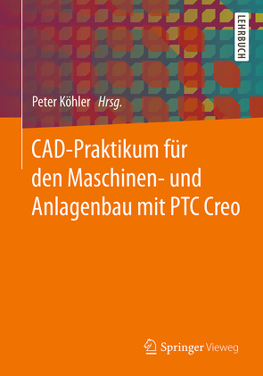 CAD-Praktikum für den Maschinen- und Anlagenbau mit PTC Creo von Köhler,  Peter