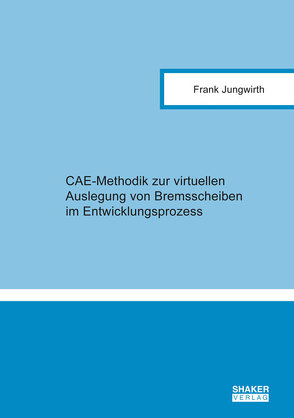 CAE-Methodik zur virtuellen Auslegung von Bremsscheiben im Entwicklungsprozess von Jungwirth,  Frank
