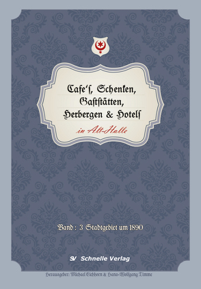 Cafés, Schenken, Gaststätten, Herbergen & Hotels in Alt-Halle von Dr. Eichhorn,  Michael, Timme,  Hans-Wolfgang