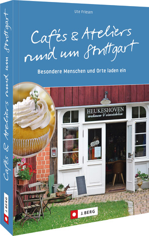 Cafés und Ateliers rund um Stuttgart von Friesen,  Ute