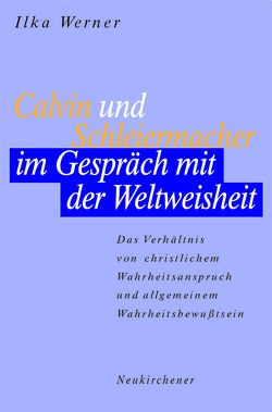 Calvin und Schleiermacher im Gespräch mit der Weltweisheit von Werner,  Ilka