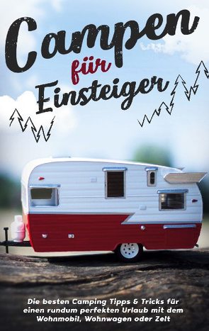 Campen für Einsteiger: Die besten Camping Tipps & Tricks für einen rundum perfekten Urlaub mit dem Wohnmobil, Wohnwagen oder Zelt von Gumbert,  Jonas