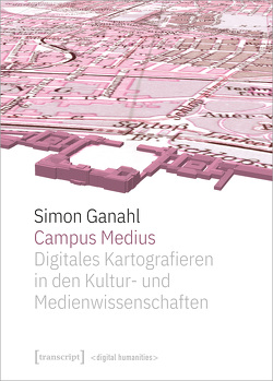 Campus Medius: Digitales Kartografieren in den Kultur- und Medienwissenschaften von Ganahl,  Simon
