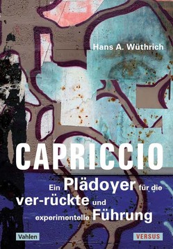 Capriccio – Ein Plädoyer für die ver-rückte und experimentelle Führung von Wüthrich,  Hans A.