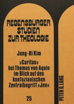 «Caritas» bei Thomas von Aquin im Blick auf den konfuzianischen Zentralbegriff «Jen» von Kim,  Jung-Hi