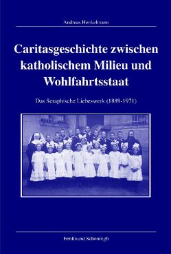 Caritasgeschichte zwischen katholischem Milieu und Wohlfahrtsstaat von Henkelmann,  Andreas
