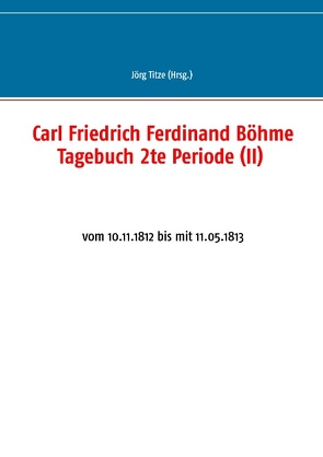 Carl Friedrich Ferdinand Böhme Tagebuch 2te Periode (II) von Titze,  Jörg