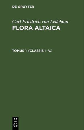 Carl Friedrich von Ledebour: Flora Altaica / (Classis I.–V.) von Bunge,  Al., Ledebour,  Carl Friedrich von, Meyer,  Car. Ant.