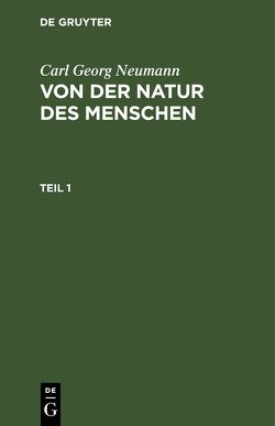 Carl Georg Neumann: Von der Natur des Menschen / Carl Georg Neumann: Von der Natur des Menschen. Teil 1 von Neumann,  Carl Georg