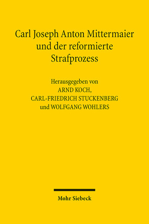 Carl Joseph Anton Mittermaier und der reformierte Strafprozess von Koch,  Arnd, Stuckenberg,  Carl-Friedrich, Wohlers,  Wolfgang
