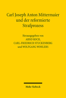 Carl Joseph Anton Mittermaier und der reformierte Strafprozess von Koch,  Arnd, Stuckenberg,  Carl-Friedrich, Wohlers,  Wolfgang