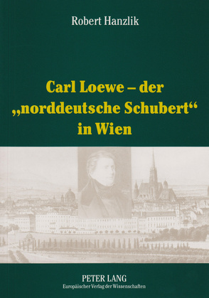 Carl Loewe – der «norddeutsche Schubert» in Wien von Hanzlik,  Robert
