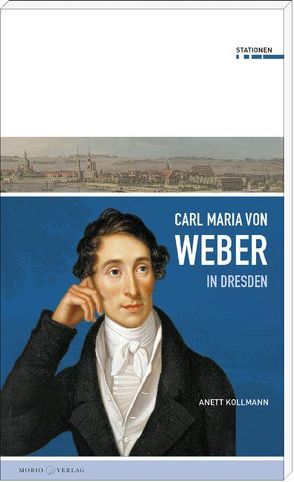 Carl Maria von Weber in Dresden von Kollmann,  Anett