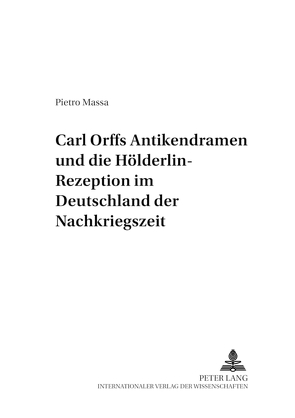 Carl Orffs Antikendramen und die Hölderlin-Rezeption im Deutschland der Nachkriegszeit von Massa,  Pietro