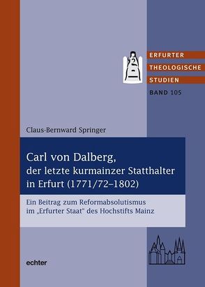 Carl von Dalberg, der letzte kurmainzer Statthalter in Erfurt (1771/72-1802) von Springer,  Klaus-Bernward
