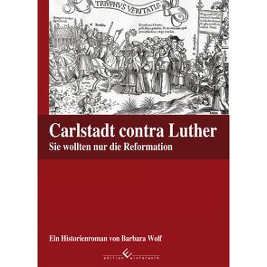 Carlstadt contra Luther – Sie wollten nur die Reformation von Wolf,  Barbara