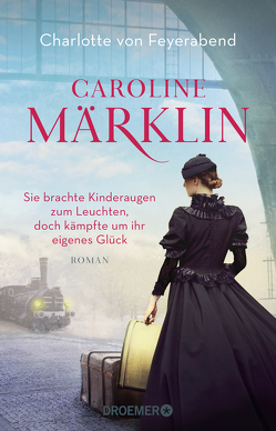 Caroline Märklin – Sie brachte Kinderaugen zum Leuchten, doch kämpfte um ihr eigenes Glück von von Feyerabend,  Charlotte