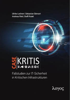Case Kritis – Fallstudien zur IT-Sicherheit in Kritischen Infrastrukturen von Dännart,  Sebastian, Lechner,  Ulrike, Rieb,  Andreas, Rudel,  Steffi